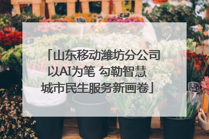 山东移动潍坊分公司以AI为笔 勾勒智慧城市民生服务新画卷