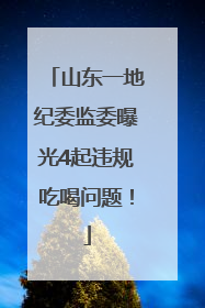 山东一地纪委监委曝光4起违规吃喝问题！