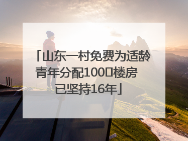 山东一村免费为适龄青年分配100㎡楼房 已坚持16年