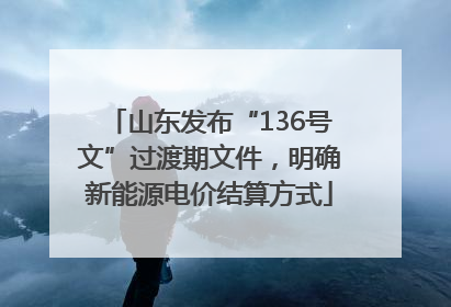 山东发布“136号文”过渡期文件，明确新能源电价结算方式