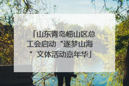 山东青岛崂山区总工会启动“逐梦山海”文体活动嘉年华