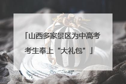 山西多家景区为中高考考生奉上“大礼包”