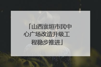 山西襄垣市民中心广场改造升级工程稳步推进