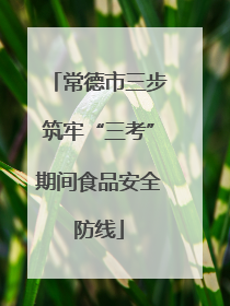 常德市三步筑牢“三考”期间食品安全防线