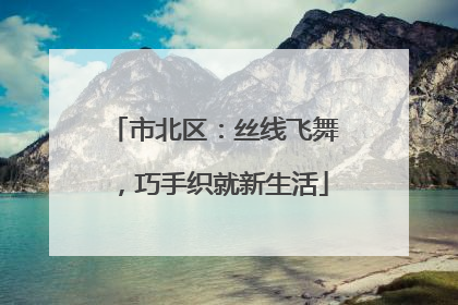 市北区：丝线飞舞，巧手织就新生活