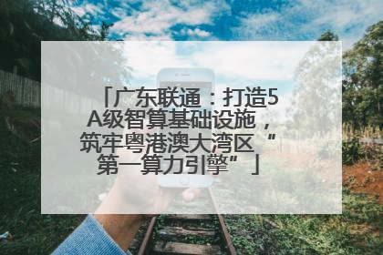 广东联通：打造5A级智算基础设施，筑牢粤港澳大湾区“第一算力引擎”