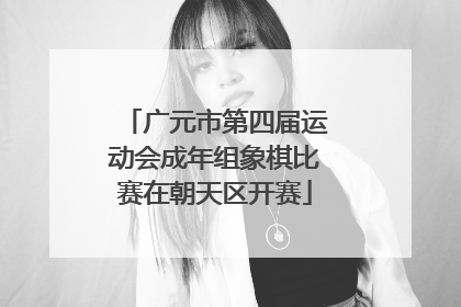 广元市第四届运动会成年组象棋比赛在朝天区开赛