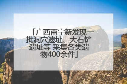 广西南宁新发现一批洞穴遗址、大石铲遗址等 采集各类遗物400余件