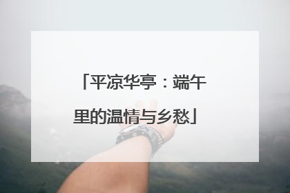 平凉华亭：端午里的温情与乡愁