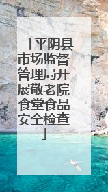 平阴县市场监督管理局开展敬老院食堂食品安全检查