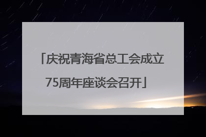 庆祝青海省总工会成立75周年座谈会召开
