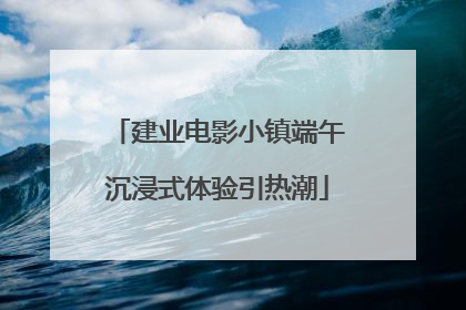 建业电影小镇端午沉浸式体验引热潮