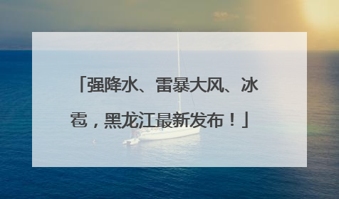 强降水、雷暴大风、冰雹，黑龙江最新发布！