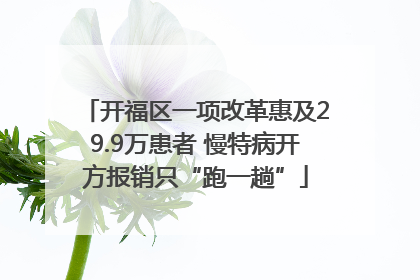 开福区一项改革惠及29.9万患者 慢特病开方报销只“跑一趟”