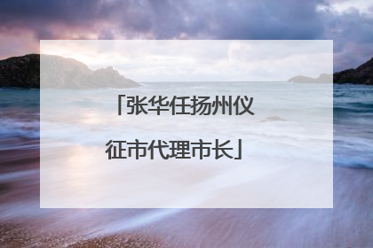 张华任扬州仪征市代理市长