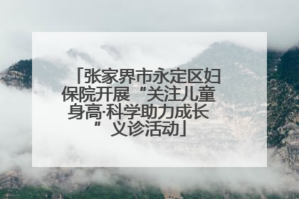 张家界市永定区妇保院开展“关注儿童身高·科学助力成长”义诊活动