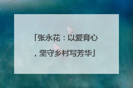 张永花：以爱育心，坚守乡村写芳华