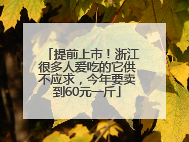 提前上市！浙江很多人爱吃的它供不应求，今年要卖到60元一斤