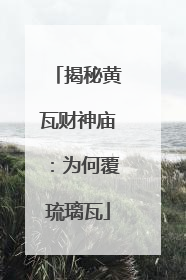 揭秘黄瓦财神庙：为何覆琉璃瓦
