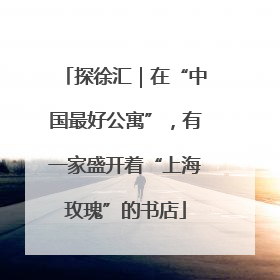 探徐汇｜在“中国最好公寓”，有一家盛开着“上海玫瑰”的书店