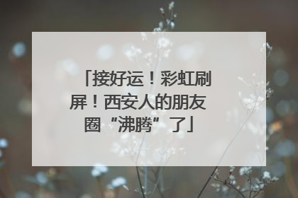 接好运！彩虹刷屏！西安人的朋友圈“沸腾”了
