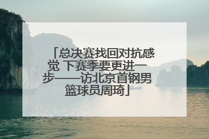总决赛找回对抗感觉 下赛季要更进一步——访北京首钢男篮球员周琦