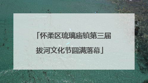 怀柔区琉璃庙镇第三届拔河文化节圆满落幕