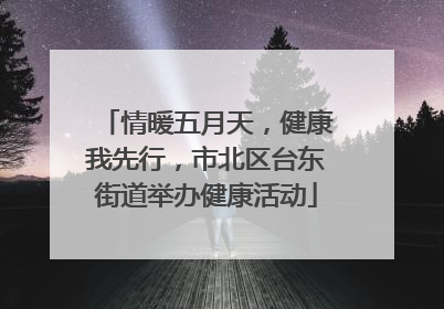 情暖五月天，健康我先行，市北区台东街道举办健康活动