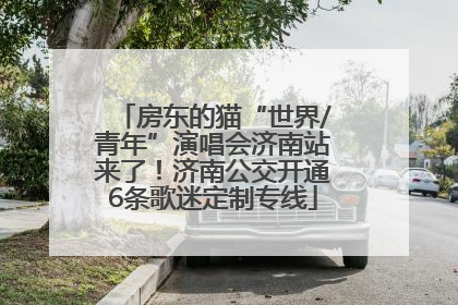 房东的猫“世界/青年”演唱会济南站来了！济南公交开通6条歌迷定制专线