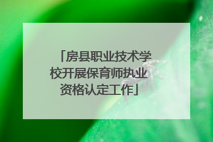 房县职业技术学校开展保育师执业资格认定工作