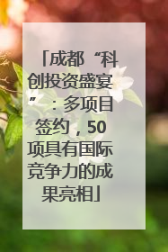 成都“科创投资盛宴”：多项目签约，50项具有国际竞争力的成果亮相
