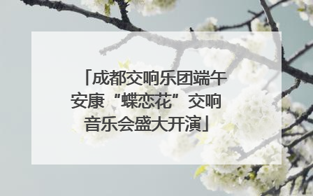 成都交响乐团端午安康“蝶恋花”交响音乐会盛大开演