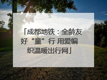 成都地铁：全龄友好“童”行 用爱编织温暖出行网