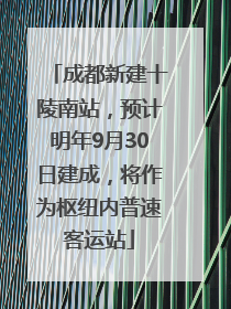 成都新建十陵南站,预计明年9月30日建成,将作为枢纽内普速客运站