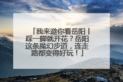我来邀你看岳阳丨踩一脚就开花？岳阳这条魔幻步道，连走路都变得好玩！