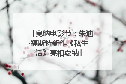 戛纳电影节：朱迪·福斯特新作《私生活》亮相戛纳