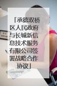 承德双桥区人民政府与长城新信息技术服务有限公司签署战略合作协议
