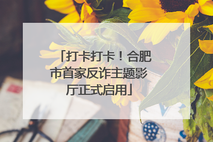 打卡打卡！合肥市首家反诈主题影厅正式启用