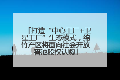 打造“中心工厂+卫星工厂”生态模式，绵竹产区将面向社会开放窖池股权认购