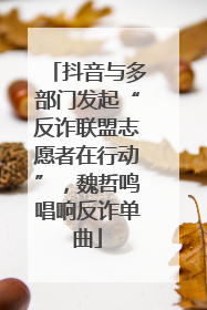 抖音与多部门发起“反诈联盟志愿者在行动”，魏哲鸣唱响反诈单曲