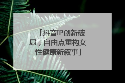 抖音IP创新破局，自由点重构女性健康新叙事