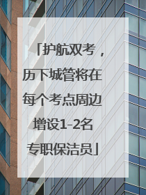 护航双考，历下城管将在每个考点周边增设1-2名专职保洁员