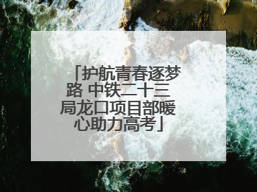 护航青春逐梦路 中铁二十三局龙口项目部暖心助力高考