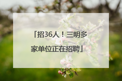 招36人！三明多家单位正在招聘