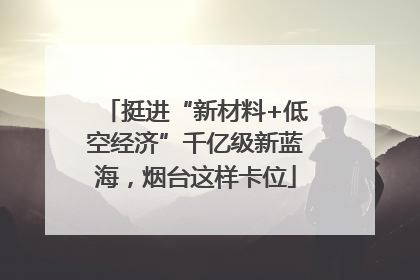 挺进“新材料+低空经济”千亿级新蓝海，烟台这样卡位
