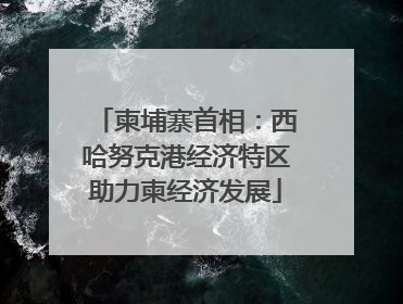 柬埔寨首相：西哈努克港经济特区助力柬经济发展