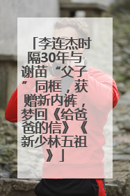 李连杰时隔30年与谢苗“父子”同框，获赠新内裤，梦回《给爸爸的信》《新少林五祖》