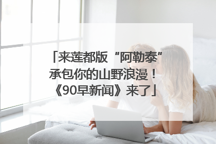 来莲都版“阿勒泰” 承包你的山野浪漫！《90早新闻》来了