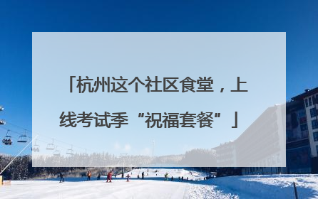 杭州这个社区食堂，上线考试季“祝福套餐”