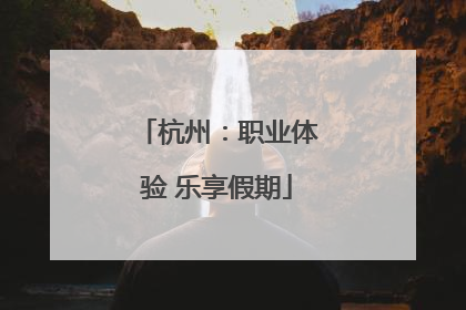 杭州：职业体验 乐享假期